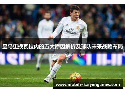 皇马更换瓦拉内的五大原因解析及球队未来战略布局