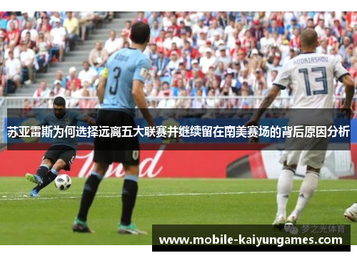 苏亚雷斯为何选择远离五大联赛并继续留在南美赛场的背后原因分析