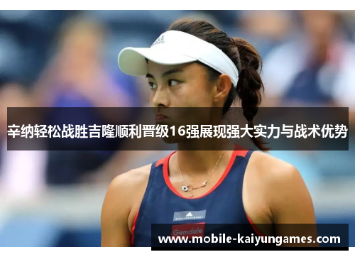 辛纳轻松战胜吉隆顺利晋级16强展现强大实力与战术优势