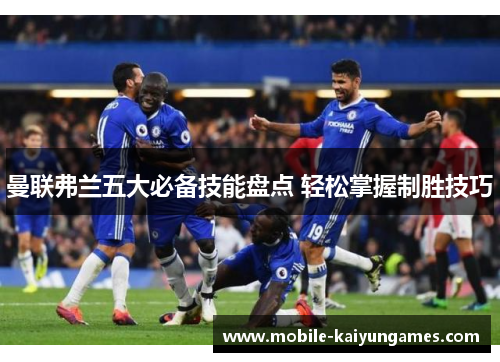 曼联弗兰五大必备技能盘点 轻松掌握制胜技巧 曼联弗兰五大必备技能盘点 轻松掌握制胜技巧