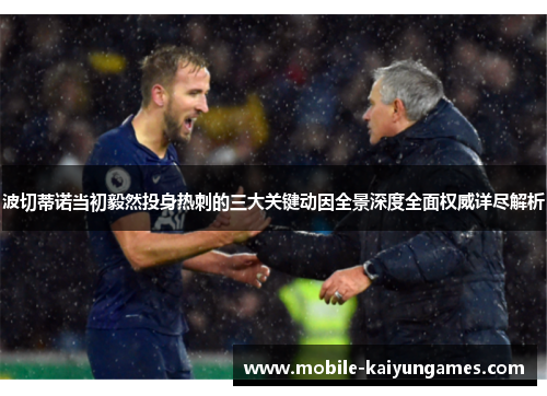 波切蒂诺当初毅然投身热刺的三大关键动因全景深度全面权威详尽解析