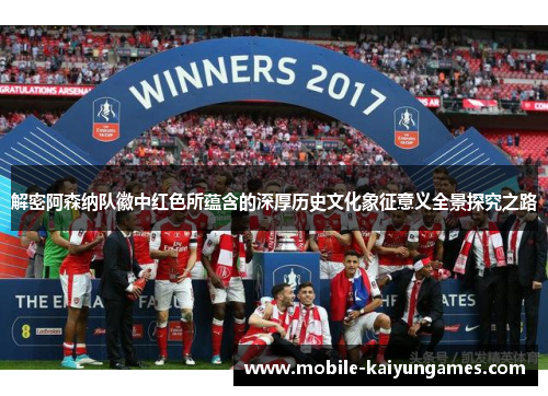 解密阿森纳队徽中红色所蕴含的深厚历史文化象征意义全景探究之路 解密阿森纳队徽中红色所蕴含的深厚历史文化象征意义全景探究之路