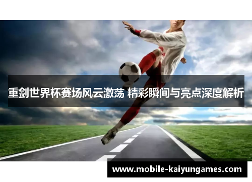 重剑世界杯赛场风云激荡 精彩瞬间与亮点深度解析 重剑世界杯赛场风云激荡 精彩瞬间与亮点深度解析