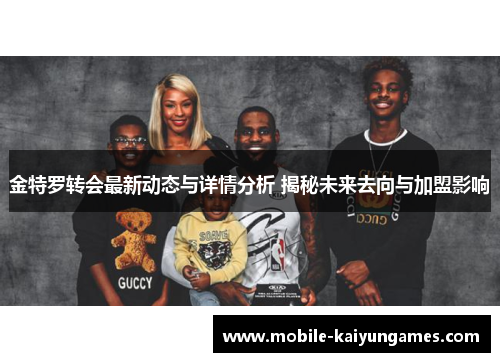 金特罗转会最新动态与详情分析 揭秘未来去向与加盟影响