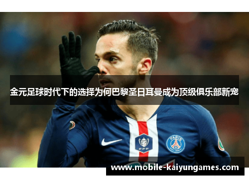 金元足球时代下的选择为何巴黎圣日耳曼成为顶级俱乐部新宠