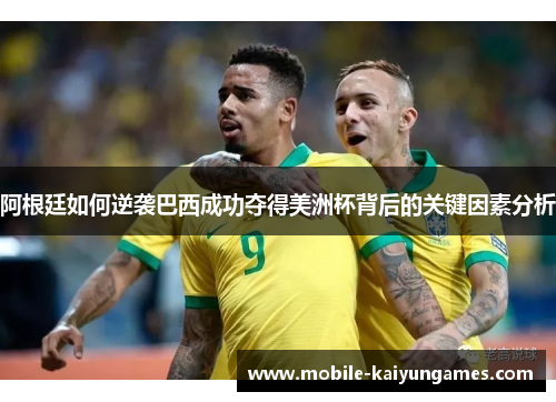 阿根廷如何逆袭巴西成功夺得美洲杯背后的关键因素分析