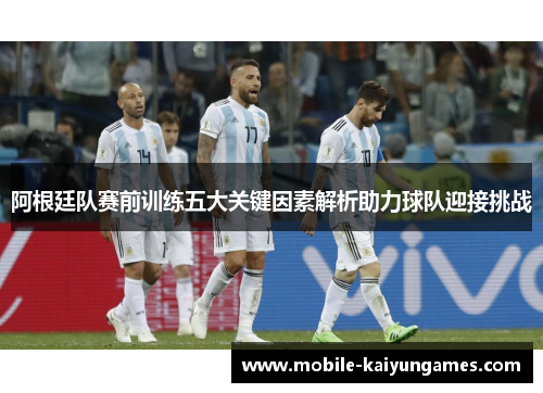 阿根廷队赛前训练五大关键因素解析助力球队迎接挑战