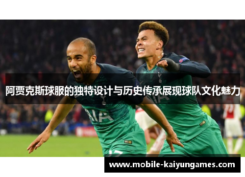 阿贾克斯球服的独特设计与历史传承展现球队文化魅力