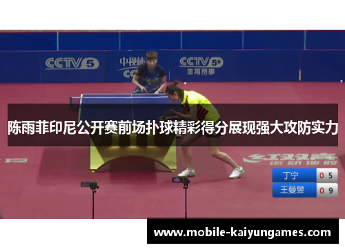 陈雨菲印尼公开赛前场扑球精彩得分展现强大攻防实力 陈雨菲印尼公开赛前场扑球精彩得分展现强大攻防实力