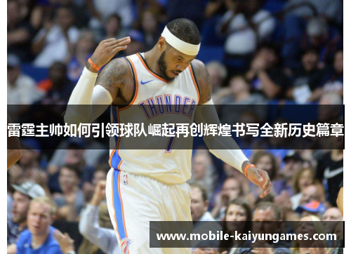 雷霆主帅如何引领球队崛起再创辉煌书写全新历史篇章