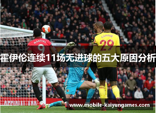 霍伊伦连续11场无进球的五大原因分析 霍伊伦连续11场无进球的五大原因分析