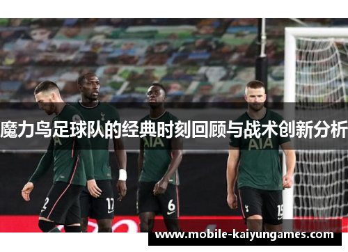 魔力鸟足球队的经典时刻回顾与战术创新分析