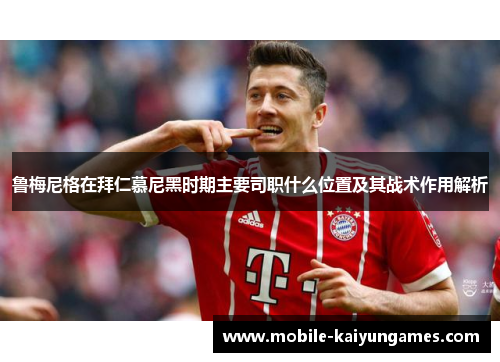 鲁梅尼格在拜仁慕尼黑时期主要司职什么位置及其战术作用解析