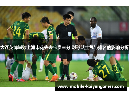 大连英博惜败上海申花失去宝贵三分 对球队士气与排名的影响分析