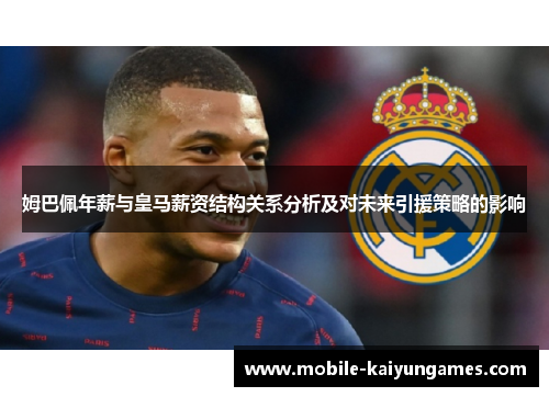 姆巴佩年薪与皇马薪资结构关系分析及对未来引援策略的影响